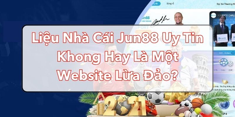 Liệu Nhà Cái Jun88 Uy Tín Không Hay Là Website Lừa Đảo?