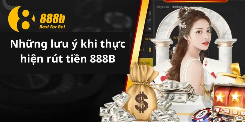 Những lưu ý khi thực hiện rút tiền 888B